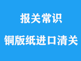 涂布銅版紙可以進(jìn)口清關(guān),進(jìn)口涂布銅版紙報(bào)關(guān)流程