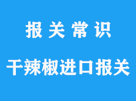 準入進口干辣椒的國家有哪些，進口清關(guān)流程與資料