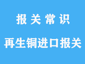 再生銅進(jìn)口報關(guān)清關(guān)手續(xù)流程