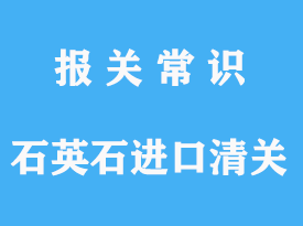 石英石進口清關(guān)公司：石英石報關(guān)一般需要多久?
