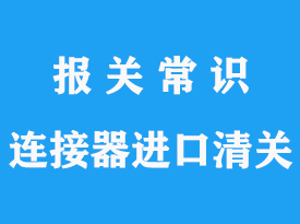 上?？者\(yùn)連接器進(jìn)口清關(guān)流程以及連接器清關(guān)3C代理