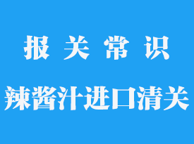 辣醬汁進口報關手續(xù)流程_港口清關公司