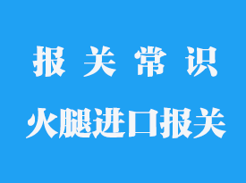 火腿進口報關(guān)流程_西班牙火腿進口報關(guān)
