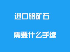 進口鋁礦石需要什么手續(xù)_資質需要什么