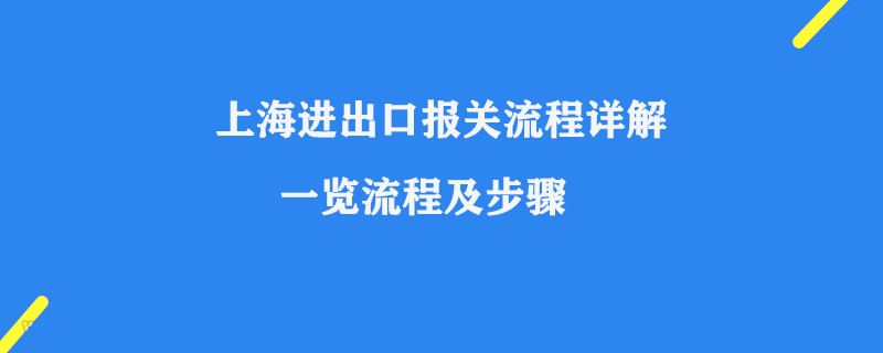 上海進(jìn)出口報(bào)關(guān)流程詳解一覽流程及步驟