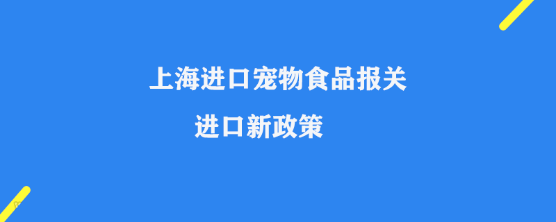 上海進(jìn)口寵物食品報(bào)關(guān)_寵物食品進(jìn)口新政策