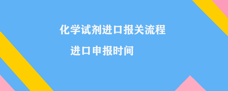 化學(xué)試劑進口報關(guān)流程_進口申報時間