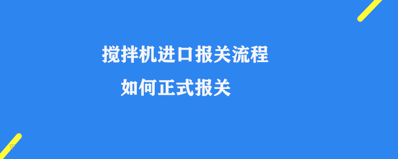攪拌機進口報關(guān)流程_如何正式報關(guān)