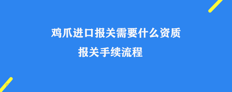雞爪進口報關(guān)需要什么資質(zhì)_報關(guān)手續(xù)流程
