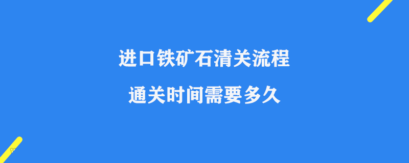 進口鐵礦石清關(guān)流程_通關(guān)時間需要多久