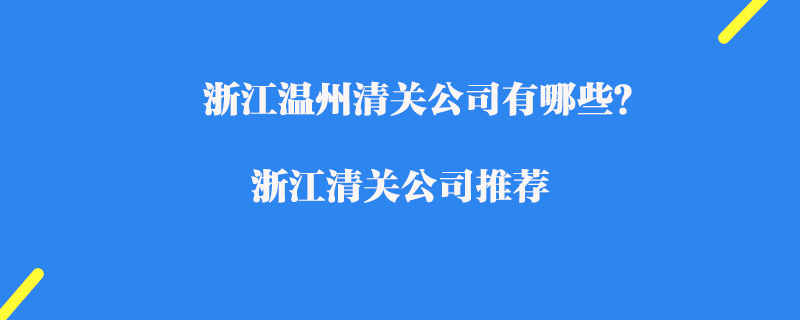 浙江溫州清關(guān)公司有哪些？浙江清關(guān)公司推薦