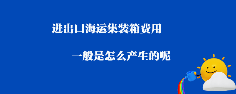 進(jìn)出口海運集裝箱費用一般是怎么產(chǎn)生的呢