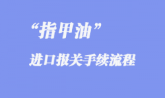 指甲油上海機(jī)場(chǎng)進(jìn)口報(bào)關(guān)手續(xù)流程是怎樣的？