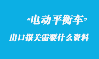 電動平衡車出口報關(guān)需要什么資料呢