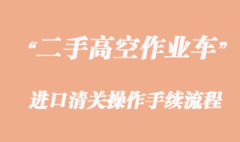 二手高空作業(yè)車進(jìn)口報(bào)關(guān)，舊設(shè)備清關(guān)流程