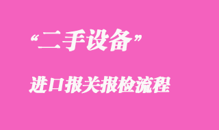 二手設(shè)備進口報關(guān)報檢流程