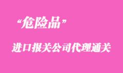 代理進口危險品上海報關(guān)手續(xù)流程要點