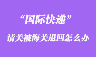 國際快遞清關(guān)被海關(guān)退回運(yùn)費(fèi)可以重新交嗎？