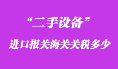 二手設備進口報關(guān)海關(guān)關(guān)稅多少？
