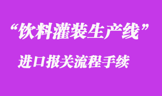二手飲料灌裝生產(chǎn)線進口清關(guān)_舊設(shè)備進口通關(guān)流程