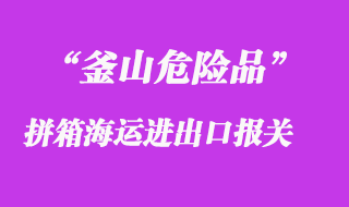 釜山危險品拼箱海運進出口報關(guān)兩方起要求