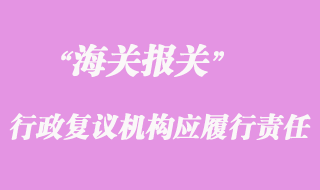 海關(guān)行政復(fù)議機(jī)構(gòu)應(yīng)履行的責(zé)任