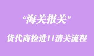 國際貨代商檢進口清關(guān)流程