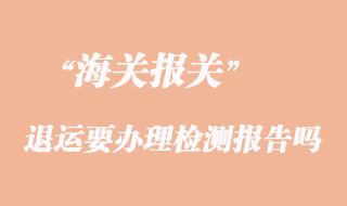 貨物出口因質(zhì)量問(wèn)題退運(yùn)要辦理檢測(cè)報(bào)告嗎