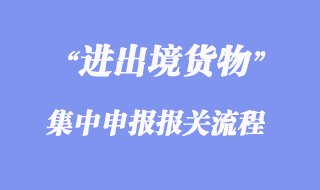 進(jìn)出境貨物集中申報(bào)流程