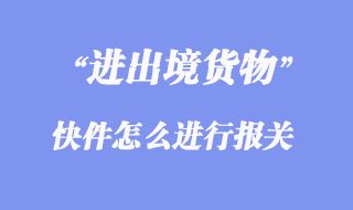 進(jìn)出境快件怎么進(jìn)行報(bào)關(guān)？