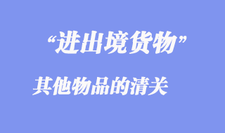 進(jìn)出境其他物品的清關(guān)