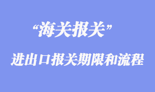 進出口報關(guān)的期限和流程
