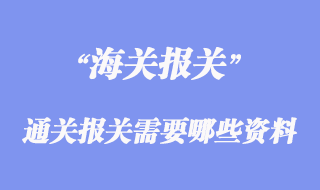 進(jìn)出口通關(guān)報(bào)關(guān)需要哪些資料