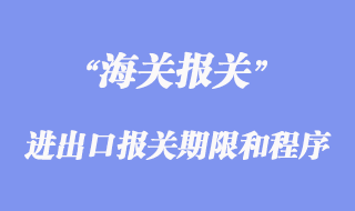 進出口報關(guān)期限和程序
