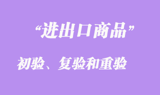 進(jìn)出口商品的初驗(yàn)、復(fù)驗(yàn)和重驗(yàn)
