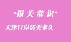 天津口岸清關(guān)多久_天津港口進(jìn)口貨物清關(guān)時(shí)效