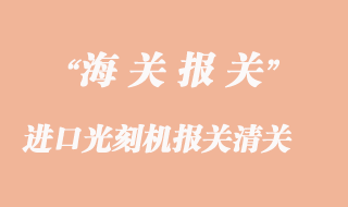 進(jìn)口光刻機(jī)報(bào)關(guān)清關(guān)常見問題