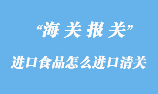 進(jìn)口食品怎么進(jìn)口清關(guān)？