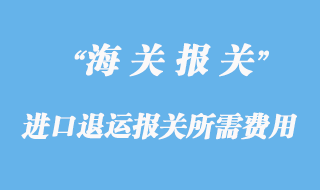 進(jìn)口退運報關(guān)所需費用和資料