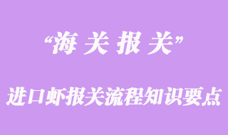 進(jìn)口蝦報關(guān)流程知識要點