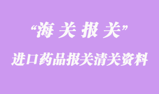 進(jìn)口藥品報關(guān)清關(guān)所需資料
