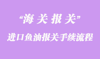 進口魚油報關(guān)手續(xù)流程及時間