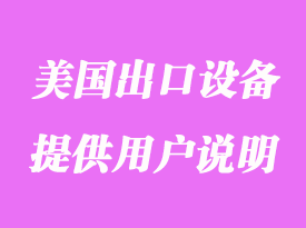 美國(guó)出口設(shè)備需要提供用戶(hù)說(shuō)明