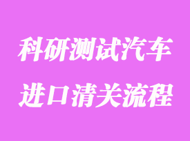 美國科研測試汽車進(jìn)口清關(guān)流程和費(fèi)用