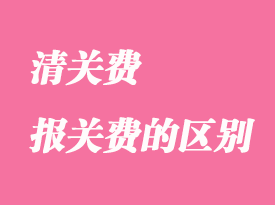 清關(guān)費(fèi)和報關(guān)費(fèi)有哪些區(qū)別？