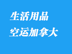 哪些生活用品可以轉(zhuǎn)運到加拿大