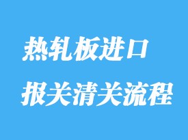 熱軋板進口報關清關流程