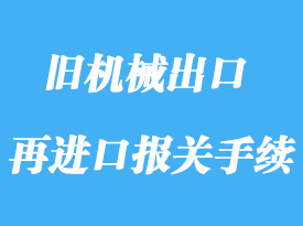 上海舊機(jī)械出口維修再進(jìn)口報關(guān)手續(xù)流程