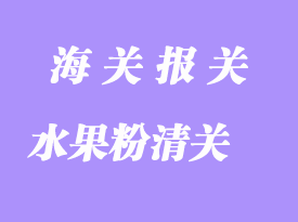 臺灣水果粉進口清關(guān)流程