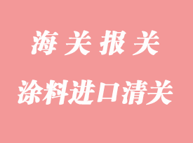 上海涂料進(jìn)口清關(guān)流程與常見(jiàn)問(wèn)題